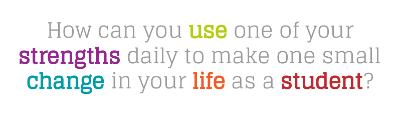 How can you use one of your strengths daily to make one small change in your life as a student?